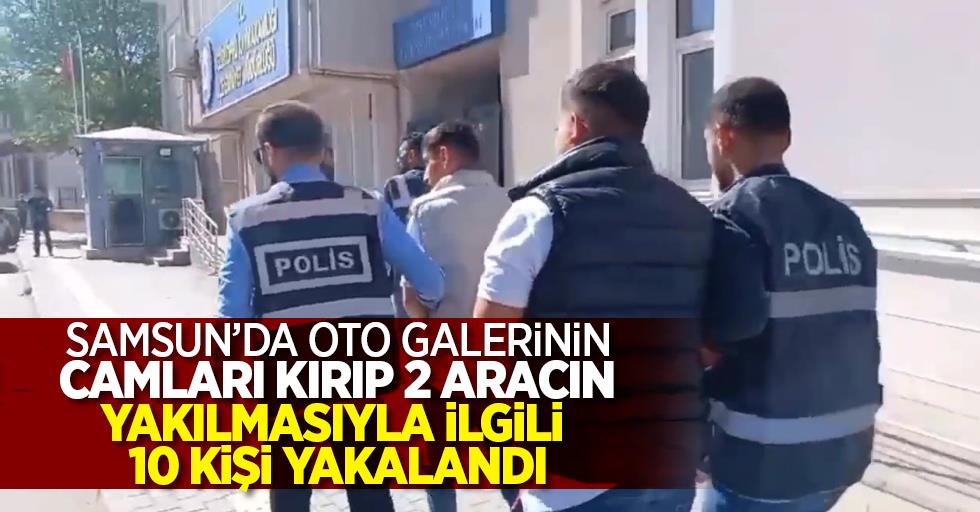 Samsun'da oto galerinin camlarını kırıp 2 aracın yakılmasıyla ilgili 10 kişi yakalandı