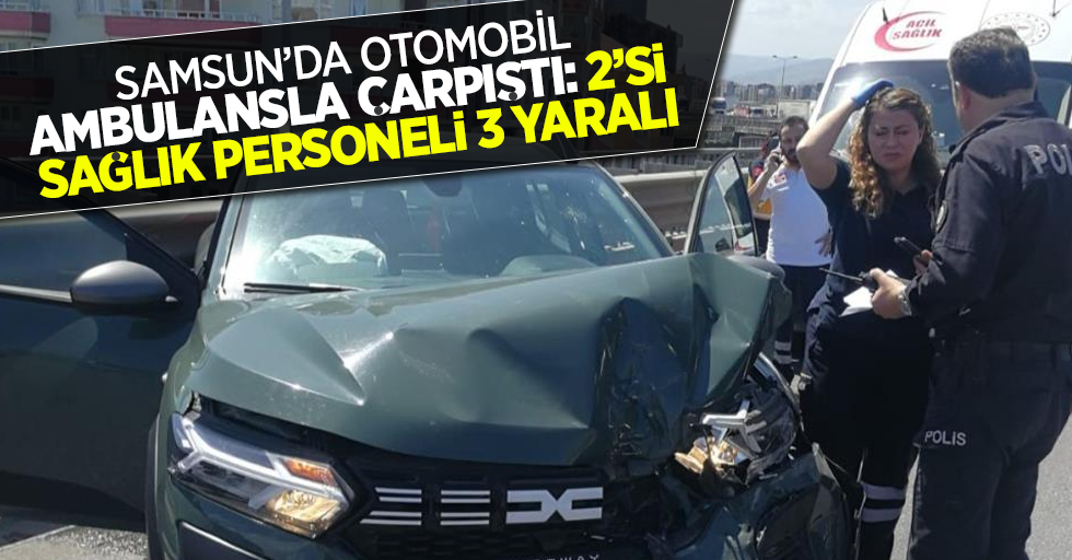 Samsun'da otomobil ambulansla çarpıştı: 2'si sağlık personeli 3 yaralı
