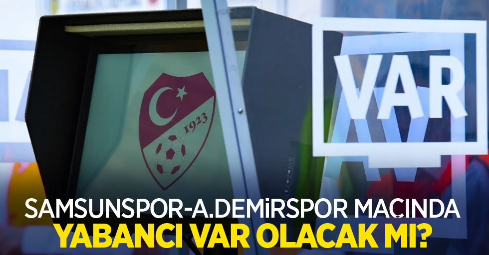 Samsunspor-A.Demirspor maçında yabancı VAR olacak mı?