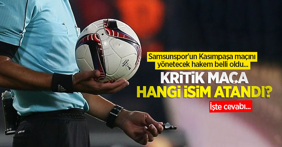 Samsunspor'un Kasımpaşa maçını yönetecek hakem belli oldu... KRİTİK MAÇA HANGİ İSİM ATANDI?