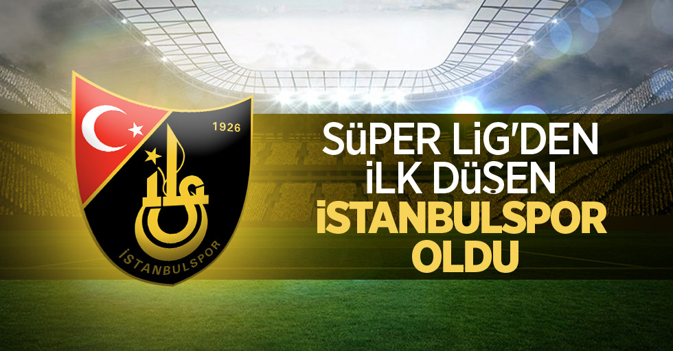 Süper Lig'den ilk düşen İstanbulspor oldu