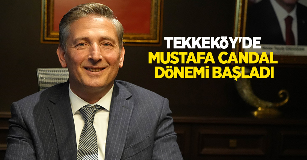 Tekkeköy’de Mustafa Candal dönemi başladı
