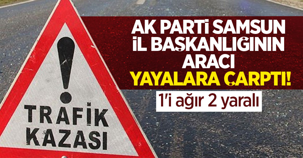 AK Parti Samsun İl Başkanlığının aracı yayalara çarptı! 1'i ağır 2 yaralı