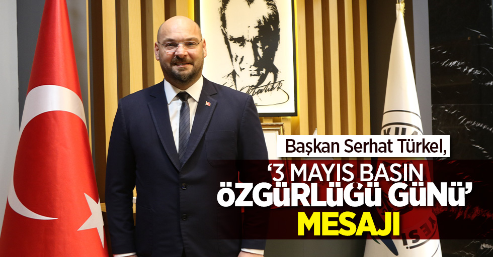 Başkan Serhat Türkel, ‘3 Mayıs Dünya Basın Özgürlüğü Günü’  Mesajı