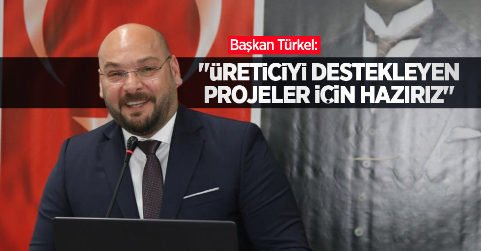 Başkan Türkel: “Üreticiyi destekleyen projeler için hazırız”