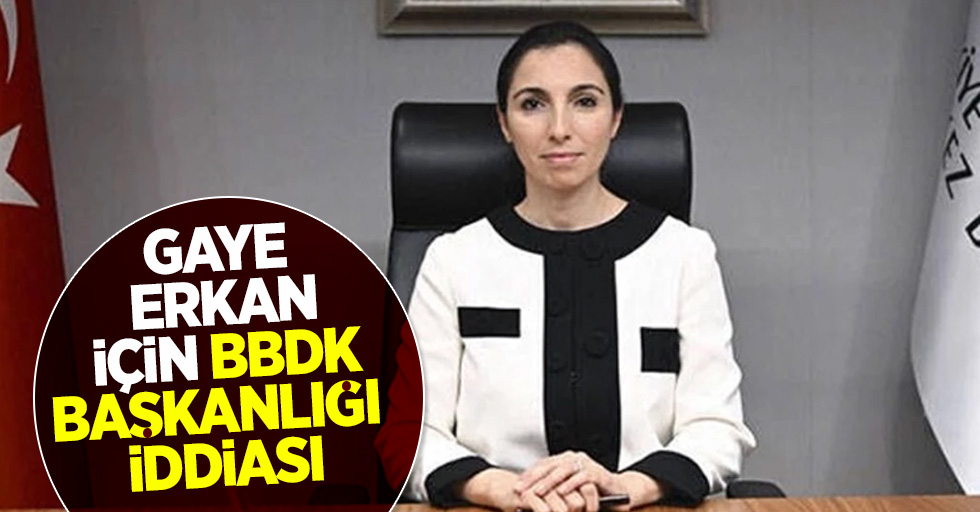 Gaye Erkan için BBDK başkanlığı iddiası