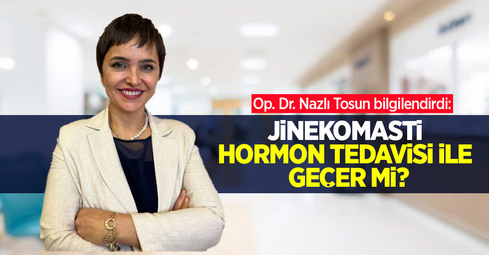 Op. Dr. Nazlı Tosun bilgilendirdi: Jinekomasti hormon tedavisi ile geçer mi?