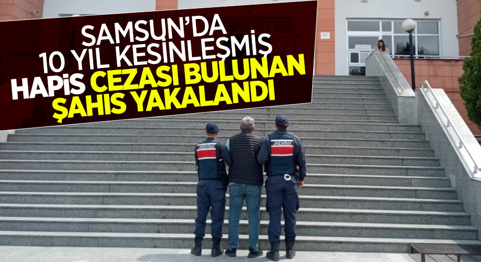 Samsun'da 10 yıl kesinleşmiş hapis cezası bulunan şahıs yakalandı