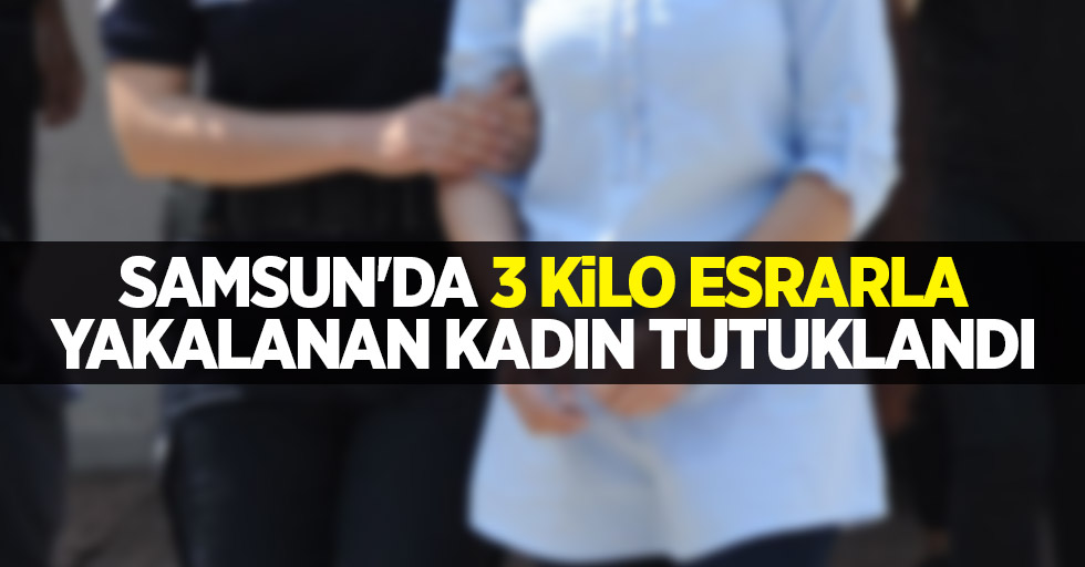 Samsun'da 3 kilo esrarla yakalanan kadın tutuklandı