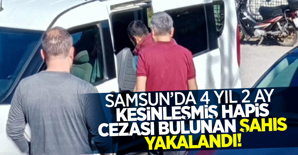 Samsun'da  4 yıl 2 ay kesinleşmiş hapis cezası bulunan şahıs yakalandı