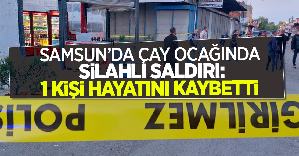 Samsun'da çay ocağında silahlı saldırı: 1 kişi hayatını kaybetti