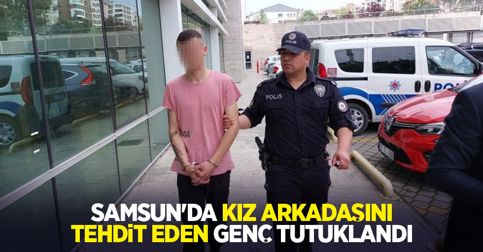 Samsun'da kız arkadaşını tehdit eden genç tutuklandı