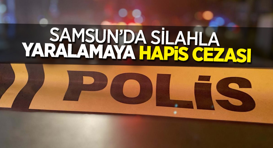 Samsun'da silahla yaralamaya hapis cezası