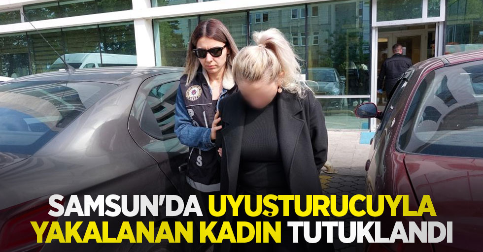 Samsun'da uyuşturucuyla yakalanan kadın tutuklandı