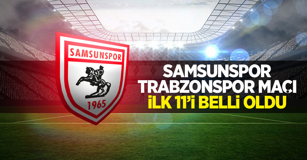 Samsunspor-Trabzonspor maçı ilk 11'i belli oldu