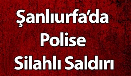 Şanlıurfa’da Polise Silahlı Saldırı