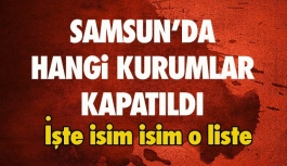 İşte Samsun'da Kapatılan Kurumların Tam Listesi