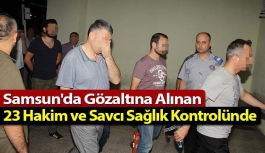 Samsun'da Gözaltına Alınan 23 Hakim ve Savcı Sağlık Kontrolünde