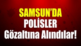 Samsun'da Polisler Gözaltına Alındı