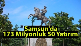 Samsun'da  Toplam 173 Milyonluk 50 Yatırım