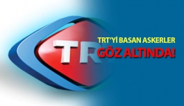 TRT'yi Basan Askerler Gözaltına Alındı