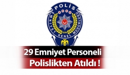 29 Emniyet Personeli Polislikten Atıldı !