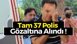 37 Polis Gözaltına Alındı !