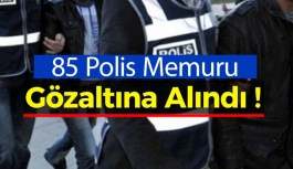 85 Polis Gözaltına Alındı