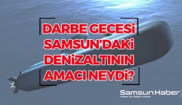 Darbe Gecesi Samsun'daki Denizaltının Amacı Neydi?