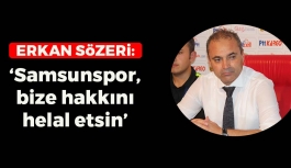 Erkan Sözeri: 'Samsunspor, bize hakkını helal etsin'