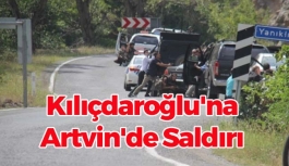 Kılıçdaroğlu'na Artvin'de Saldırı