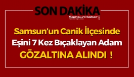 Samsun'da Eşini 7 Kez Bıçaklayan Zanlı Gözaltında !