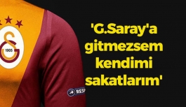 Şok Tehdit: 'Galatasaray'a gitmezsem kendimi sakatlarım'