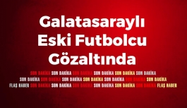Galatasaraylı Eski Futbolcu Gözaltında