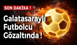Galatasaraylı Futbolcu Gözaltında !