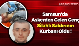 Samsun'da Bir Genç Silahlı Saldırının Kurbanı Oldu