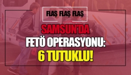 Samsun'da FETÖ operasyonu: 6 tutuklu!