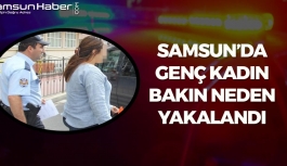 Samsun'da Genç Kadın Bakın Neden Yakalandı