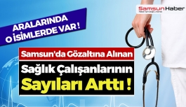 Samsun'da Gözaltına Alınan Sağlık Çalışanlarının Sayısı Arttı !