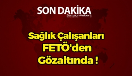 Samsun'da Sağlık Çalışanları FETÖ'den Gözaltında