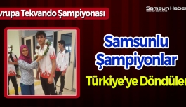 Samsunlu Şampiyonlar Türkiye'ye Döndüler