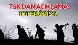 TSK açıkladı: 10 terörist öldürüldü