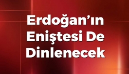 Erdoğan’ın Eniştesi De Dinlenecek