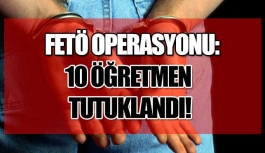 FETÖ'den 10 öğretmen tutuklandı!