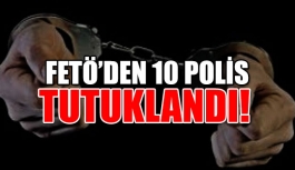FETÖ'den 10 polis tutuklandı!
