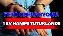 FETÖ Operasyonu: 1 Ev Hanımı Tutuklandı!