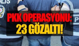 PKK Operasyonu: 23 Gözaltı!