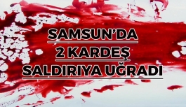 Samsun'da 2 Kardeş Saldırıya Uğradı