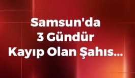 Samsun'da 3 Gündür Kayıp Olan Şahıs...