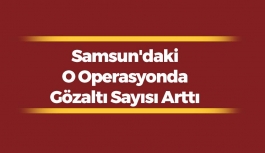 Samsun'daki O Operasyonda Gözaltı Sayısı Arttı